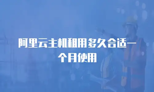 阿里云主机租用多久合适一个月使用