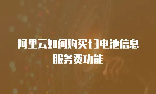 阿里云如何购买t3电池信息服务费功能