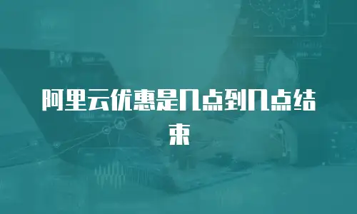 阿里云优惠是几点到几点结束