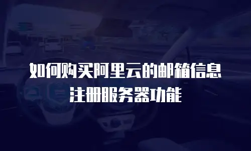 如何购买阿里云的邮箱信息注册服务器功能
