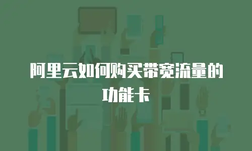 阿里云如何购买带宽流量的功能卡
