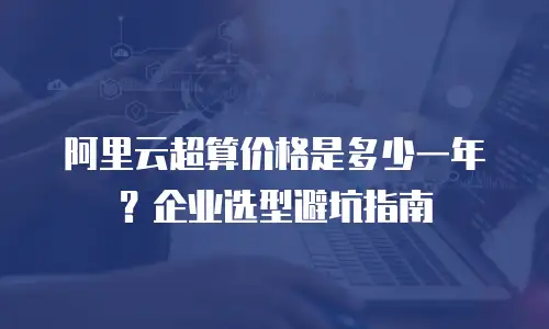 阿里云超算价格是多少一年？企业选型避坑指南