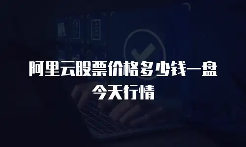 阿里云股票价格多少钱一盘今天行情