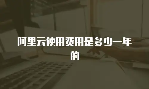阿里云使用费用是多少一年的