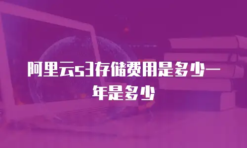 阿里云s3存储费用是多少一年是多少