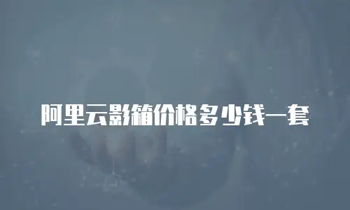 阿里云影箱价格多少钱一套