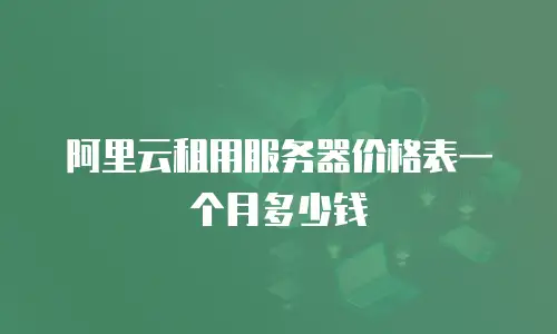 阿里云租用服务器价格表一个月多少钱