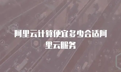 阿里云计算便宜多少合适阿里云服务