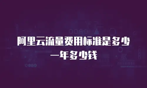 阿里云流量费用标准是多少一年多少钱