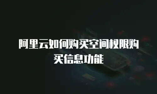 阿里云如何购买空间权限购买信息功能