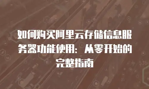 如何购买阿里云存储信息服务器功能使用：从零开始的完整指南
