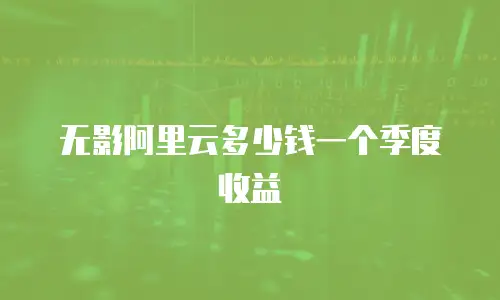 无影阿里云多少钱一个季度收益