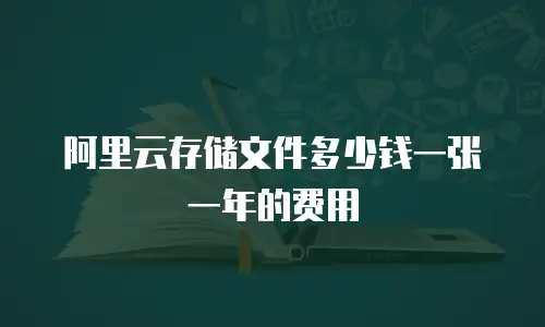 阿里云存储文件多少钱一张一年的费用