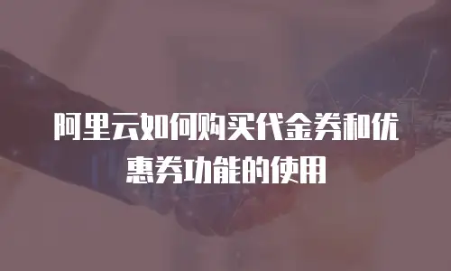 阿里云如何购买代金券和优惠券功能的使用