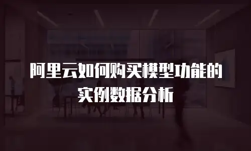 阿里云如何购买模型功能的实例数据分析
