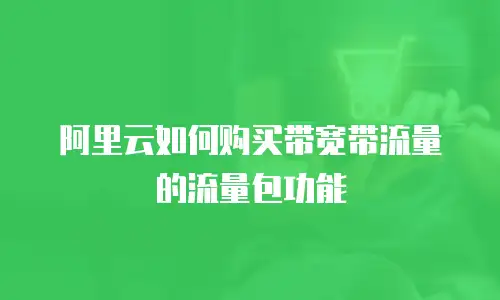 阿里云如何购买带宽带流量的流量包功能
