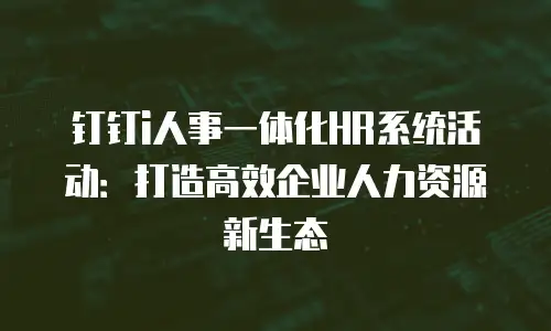 钉钉i人事一体化HR系统活动：打造高效企业人力资源新生态