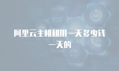 阿里云主机租用一天多少钱一天的
