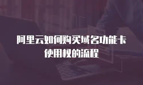 阿里云如何购买域名功能卡使用权的流程