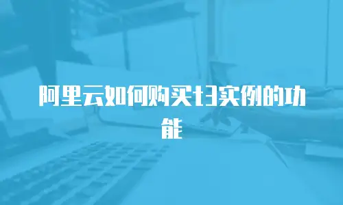阿里云如何购买t3实例的功能