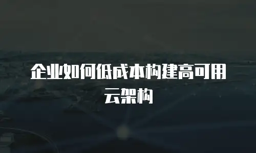 企业如何低成本构建高可用云架构