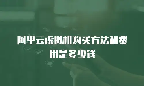阿里云虚拟机购买方法和费用是多少钱