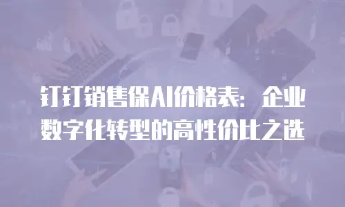 钉钉销售保AI价格表：企业数字化转型的高性价比之选