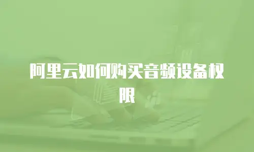阿里云如何购买音频设备权限