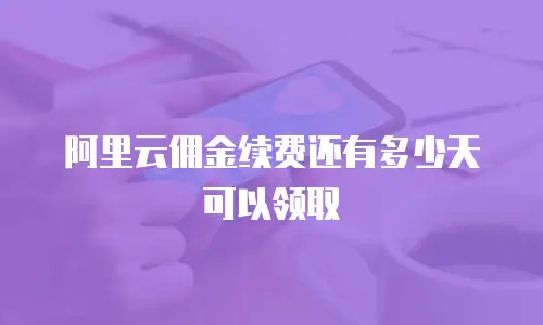 阿里云佣金续费还有多少天可以领取
