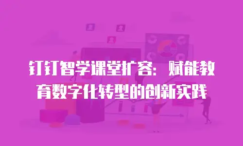 钉钉智学课堂扩容：赋能教育数字化转型的创新实践