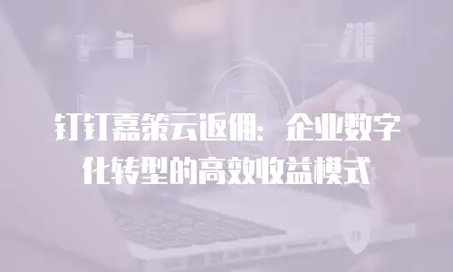 钉钉嘉策云返佣：企业数字化转型的高效收益模式