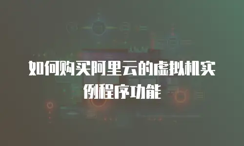 如何购买阿里云的虚拟机实例程序功能