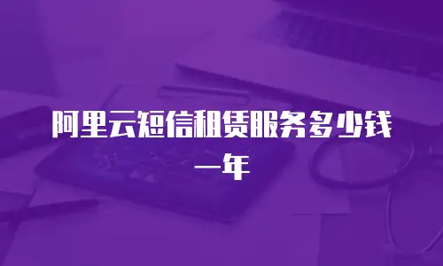 阿里云短信租赁服务多少钱一年