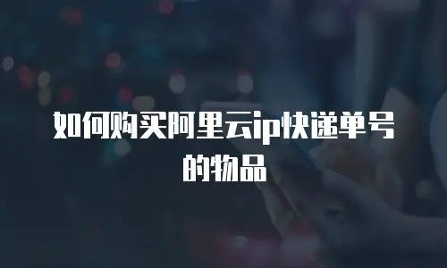 如何购买阿里云ip快递单号的物品