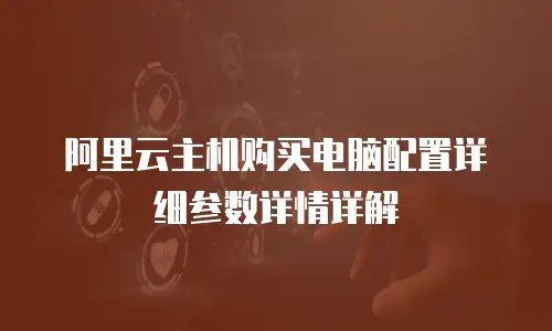 阿里云主机购买电脑配置详细参数详情详解