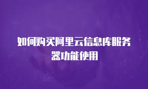 如何购买阿里云信息库服务器功能使用