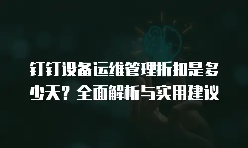 钉钉设备运维管理折扣是多少天？全面解析与实用建议