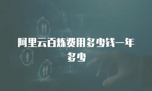 阿里云百炼费用多少钱一年多少