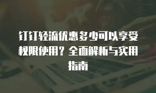 钉钉轻流优惠多少可以享受权限使用？全面解析与实用指南