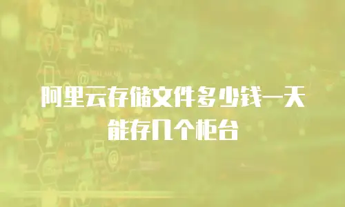 阿里云存储文件多少钱一天能存几个柜台