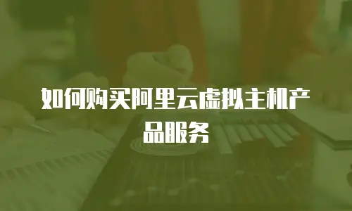 如何购买阿里云虚拟主机产品服务