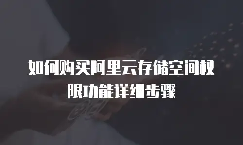如何购买阿里云存储空间权限功能详细步骤