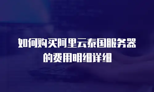 如何购买阿里云泰国服务器的费用明细详细