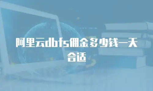 阿里云dbfs佣金多少钱一天合适