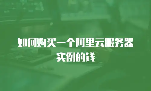 如何购买一个阿里云服务器实例的钱
