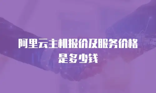 阿里云主机报价及服务价格是多少钱