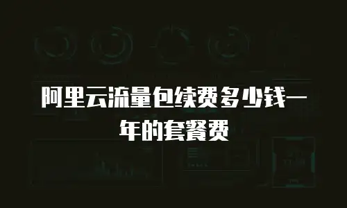 阿里云流量包续费多少钱一年的套餐费