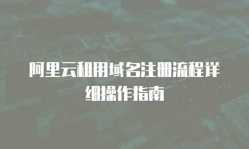 阿里云租用域名注册流程详细操作指南