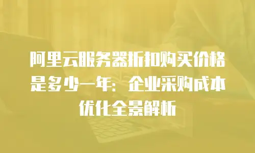 阿里云服务器折扣购买价格是多少一年：企业采购成本优化全景解析