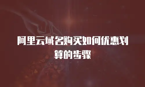 阿里云域名购买如何优惠划算的步骤